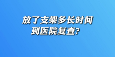 【名醫(yī)面對(duì)面之心臟100問(wèn)】放了支架多長(zhǎng)時(shí)間到醫(yī)院復(fù)查？