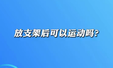 【名醫(yī)面對(duì)面之心臟100問(wèn)】放支架后可以運(yùn)動(dòng)嗎？