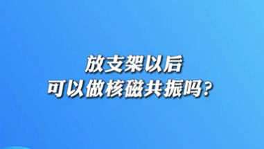 【名醫(yī)面對(duì)面之心臟100問(wèn)】放支架以后可以做核磁共振嗎？