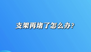 【名醫(yī)面對面之心臟100問】支架再堵了怎么辦？