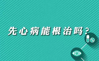 【名醫(yī)面對面之心臟100問】先心病能根治嗎？