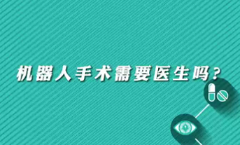 【名醫(yī)面對面之心臟100問】機器人手術(shù)需要醫(yī)生嗎？