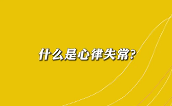 【名醫(yī)面對面之心臟100問】什么是心律失常？
