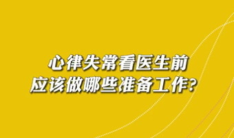 【名醫(yī)面對面之心臟100問】心律失?？瘁t(yī)生前應(yīng)該做哪些準備工作？