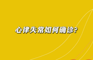 【名醫(yī)面對面之心臟100問】心律失常如何確診？