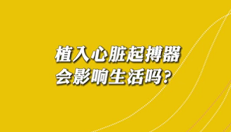【名醫(yī)面對面之心臟100問】植入心臟起搏器會(huì)影響生活嗎？