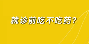 【名醫(yī)面對面之心臟100問】就診前吃不吃藥？