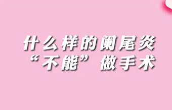 【名醫(yī)面對(duì)面之消化100問】什么樣的闌尾炎“不能”做手術(shù)？