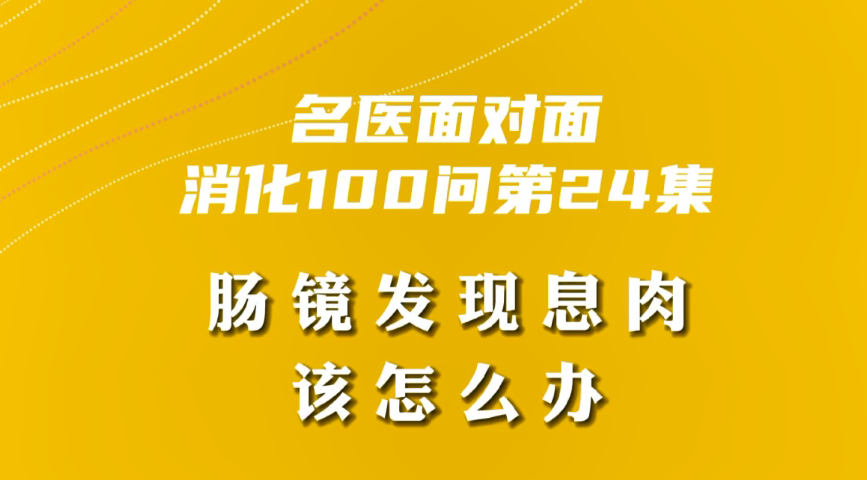 【名醫(yī)面對面之消化100問】腸鏡發(fā)現(xiàn)息肉該怎么辦？